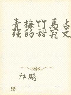 青梅竹马占有欲强的甜宠文