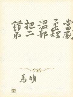 错把温柔当情深第二部短剧免费观看