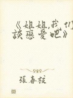 《姐姐,我们来谈恋爱吧》全集