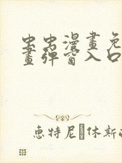 虫虫漫画免费漫画弹窗入口在哪看不花钱