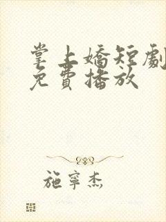 掌上娇短剧全集免费播放