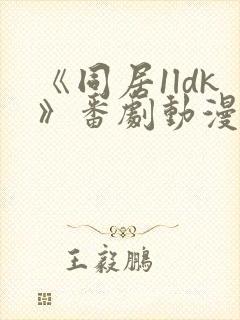 《同居1ldk》番剧动漫观看免费