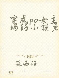 穿成po女主她妈的小说免费阅读