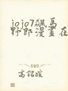 jojo7飙马野郎漫画在哪看