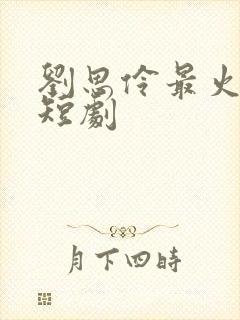 刘思伶最火十部短剧