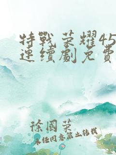 特战荣耀45集连续剧免费播放