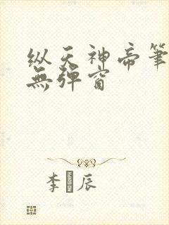 纵天神帝笔趣阁无弹窗