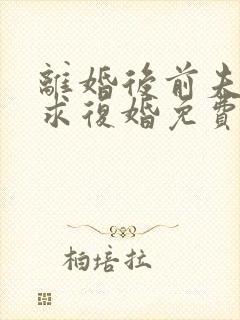 离婚后前夫哭着求复婚免费看