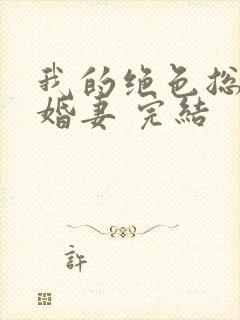 我的绝色总裁未婚妻 完结