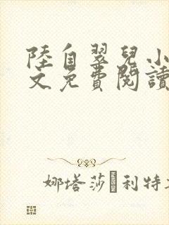 陆自翠儿小说全文免费阅读最新章节