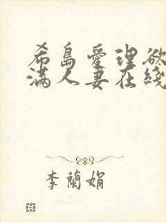 希岛爱理欲求不满人妻在线