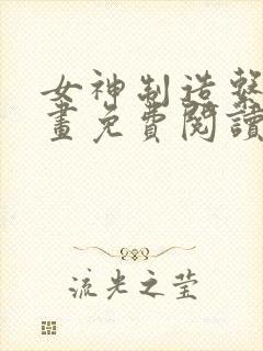 女神制造系统漫画免费阅读酷漫