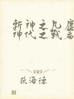 斩神之凡尘神域神代之战篇