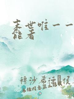 末世唯一一个异能者