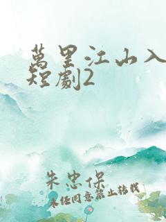 万里江山入我怀短剧2