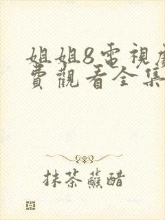 姐姐8电视剧免费观看全集高清