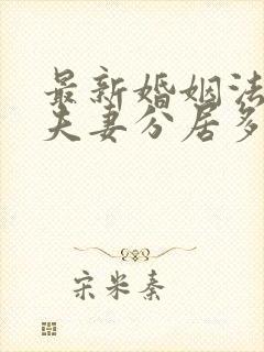 最新婚姻法规定夫妻分居多久可判离婚?