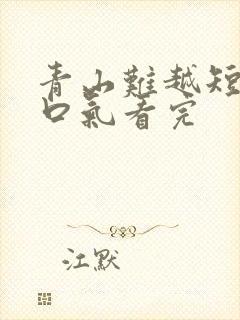 青山难越短剧一口气看完