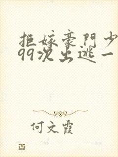 拒嫁豪门少夫人99次出逃一共多少章