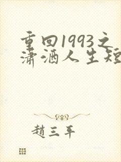 重回1993之潇洒人生短剧免费观看
