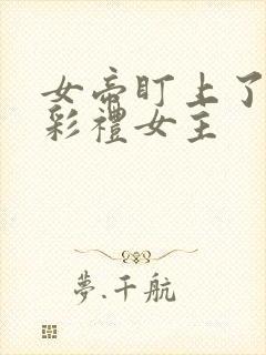 女帝盯上了我的彩礼女主