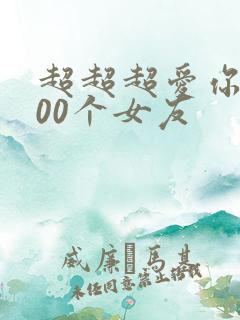 超超超爱你的100个女友