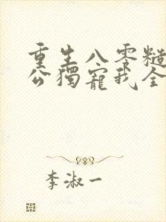 重生八零糙汉老公独宠我全文阅读