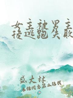 女主被男主囚禁后逃跑失败惩罚小说