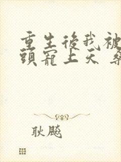 重生后我被死对头宠上天 桑知了