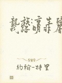 龙族:重生归来我路明非屠神证道完整阅读