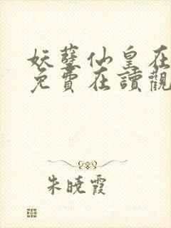 妖孽仙皇在都市免费在读观看