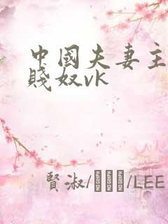 中国夫妻主调教贱奴vk