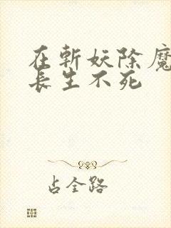在斩妖除魔开始长生不死