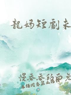 龙妈短剧未删减