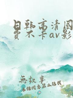 日韩高清国产免费不卡av影音