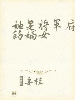 她是将军府唯一的嫡女