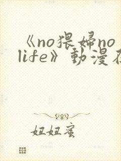 《no猥妇nolife》动漫在线观看