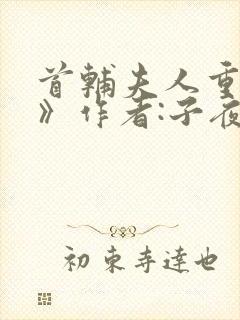 首辅夫人重生后》作者:子夜灯火