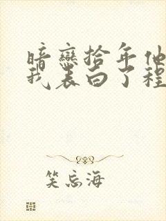 暗恋拾年他先跟我表白了程进全文阅读小说