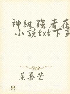 神级强者在都市 小说txt下载