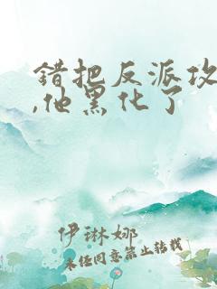 错把反派攻略后,他黑化了