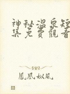 神秘温泉短剧全集免费观看高清