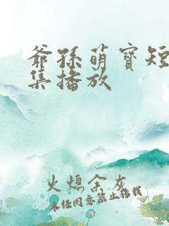 爷孙萌宝短剧全集播放