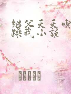 继父天天吃我奶躁我小说