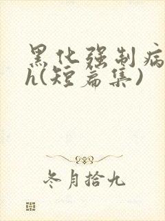 黑化强制病娇高h(短篇集)