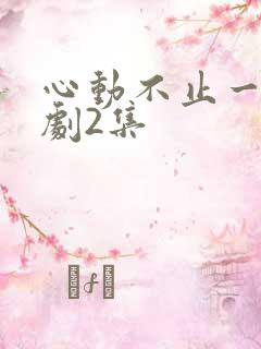 心动不止一刻短剧2集