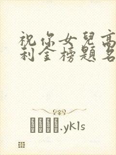 祝你女儿高考顺利金榜题名