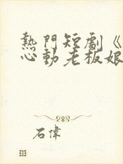 热门短剧《怦然心动老板娘》视频