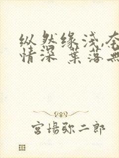 纵然缘浅,奈何情深 叶落无心下载