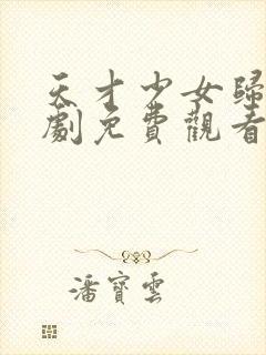 天才少女归来短剧免费观看完整版高清